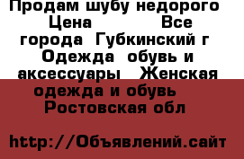 Продам шубу недорого › Цена ­ 8 000 - Все города, Губкинский г. Одежда, обувь и аксессуары » Женская одежда и обувь   . Ростовская обл.